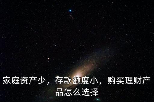 家庭資產(chǎn)少，存款額度小，購(gòu)買理財(cái)產(chǎn)品怎么選擇