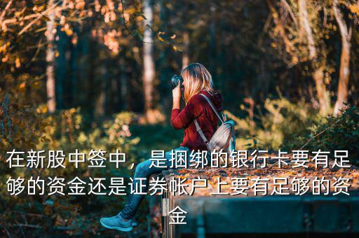 在新股中簽中，是捆綁的銀行卡要有足夠的資金還是證券帳戶(hù)上要有足夠的資金