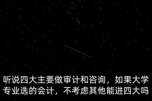 聽說四大主要做審計和咨詢，如果大學(xué)專業(yè)選的會計，不考慮其他能進四大嗎