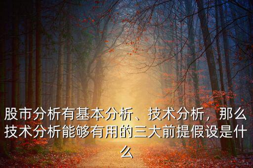 股市分析有基本分析、技術(shù)分析，那么技術(shù)分析能夠有用的三大前提假設(shè)是什么