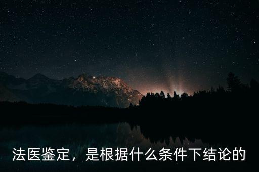 法醫(yī)鑒定，是根據(jù)什么條件下結(jié)論的