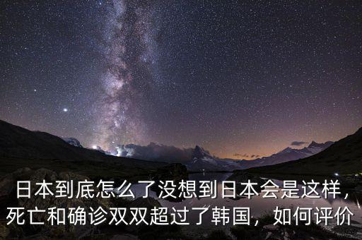 日本到底怎么了沒想到日本會是這樣，死亡和確診雙雙超過了韓國，如何評價