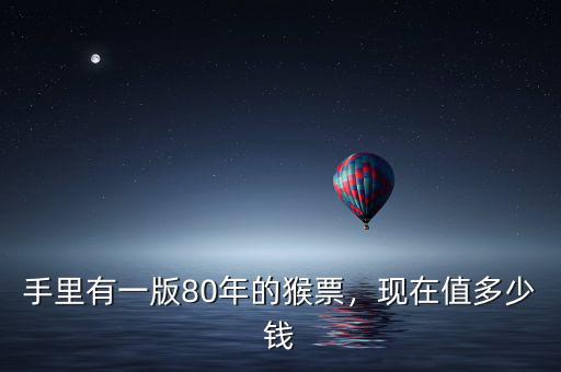 手里有一版80年的猴票，現(xiàn)在值多少錢(qián)