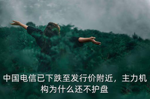 中國電信已下跌至發(fā)行價附近，主力機構(gòu)為什么還不護盤