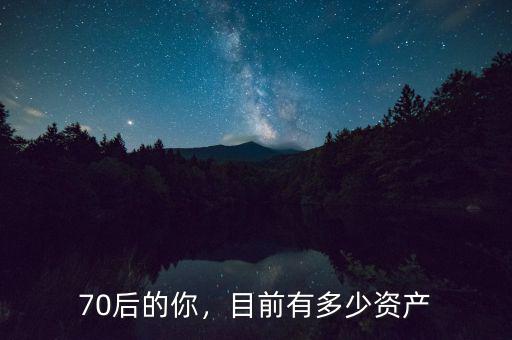 70后的你，目前有多少資產(chǎn)