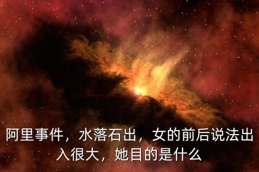 阿里事件，水落石出，女的前后說(shuō)法出入很大，她目的是什么