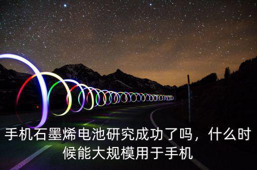 手機(jī)石墨烯電池研究成功了嗎，什么時(shí)候能大規(guī)模用于手機(jī)