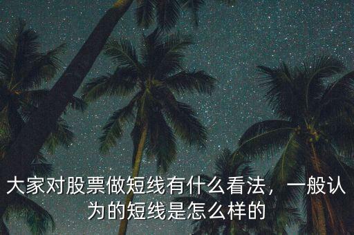 大家對股票做短線有什么看法，一般認(rèn)為的短線是怎么樣的