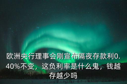 歐洲央行理事會(huì)剛宣布隔夜存款利0.40%不變，這負(fù)利率是什么鬼，錢越存越少嗎