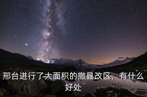 邢臺(tái)進(jìn)行了大面積的撤縣改區(qū)，有什么好處