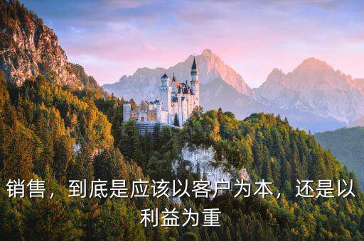 銷售，到底是應(yīng)該以客戶為本，還是以利益為重