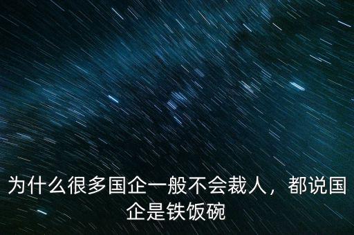 為什么很多國企一般不會(huì)裁人，都說國企是鐵飯碗