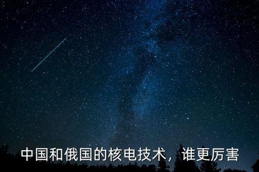 中國和俄國的核電技術(shù)，誰更厲害