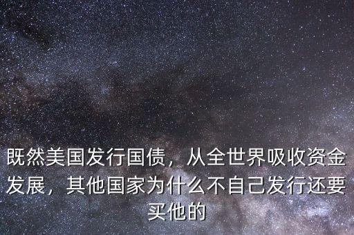 既然美國發(fā)行國債，從全世界吸收資金發(fā)展，其他國家為什么不自己發(fā)行還要買他的