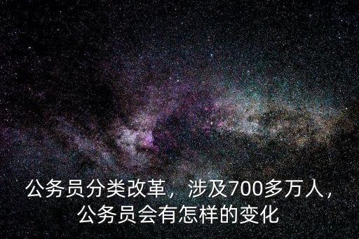 公務(wù)員分類改革，涉及700多萬人，公務(wù)員會有怎樣的變化