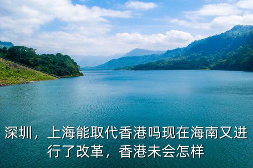 深圳，上海能取代香港嗎現(xiàn)在海南又進(jìn)行了改革，香港未會(huì)怎樣