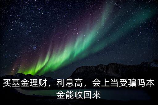 買基金理財，利息高，會上當(dāng)受騙嗎本金能收回來