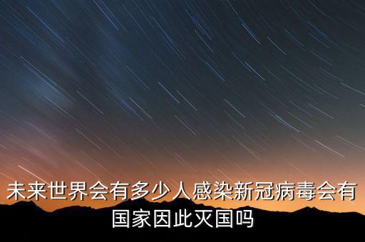 未來世界會(huì)有多少人感染新冠病毒會(huì)有國家因此滅國嗎