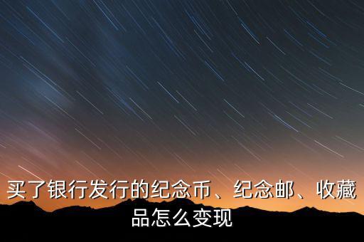 買了銀行發(fā)行的紀(jì)念幣、紀(jì)念郵、收藏品怎么變現(xiàn)