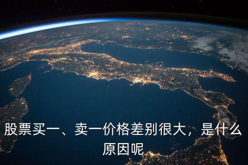 股票買一、賣一價(jià)格差別很大，是什么原因呢