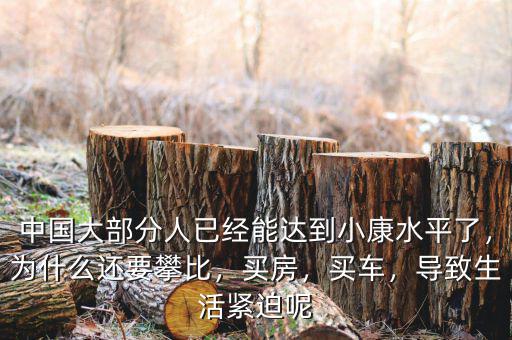 中國大部分人已經(jīng)能達到小康水平了，為什么還要攀比，買房，買車，導(dǎo)致生活緊迫呢