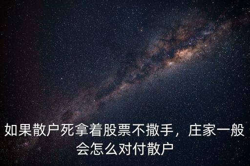 如果散戶死拿著股票不撒手，莊家一般會(huì)怎么對(duì)付散戶
