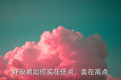 好股票如何買在低點(diǎn)，賣在高點(diǎn)