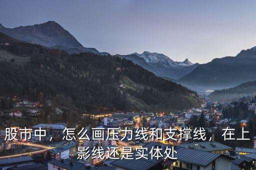 股市中，怎么畫壓力線和支撐線，在上影線還是實體處