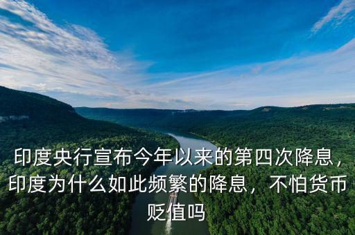 印度央行宣布今年以來(lái)的第四次降息，印度為什么如此頻繁的降息，不怕貨幣貶值嗎