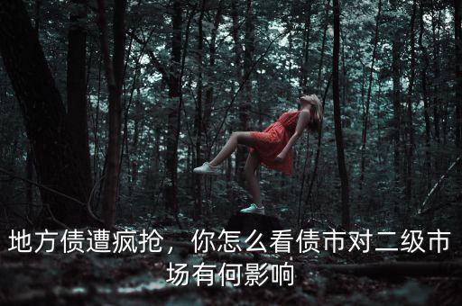 地方債遭瘋搶，你怎么看債市對二級市場有何影響