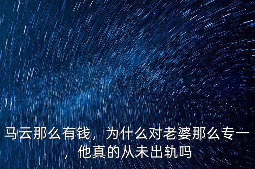 馬云那么有錢(qián)，為什么對(duì)老婆那么專一，他真的從未出軌嗎