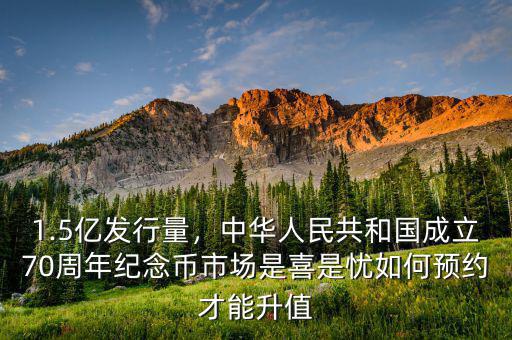 1.5億發(fā)行量，中華人民共和國成立70周年紀念幣市場是喜是憂如何預約才能升值