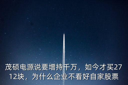 茂碩電源說要增持千萬，如今才買2712塊，為什么企業(yè)不看好自家股票