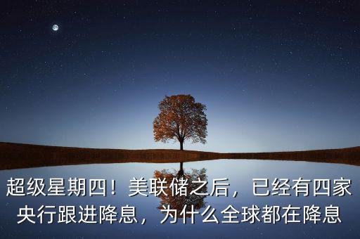 超級(jí)星期四！美聯(lián)儲(chǔ)之后，已經(jīng)有四家央行跟進(jìn)降息，為什么全球都在降息