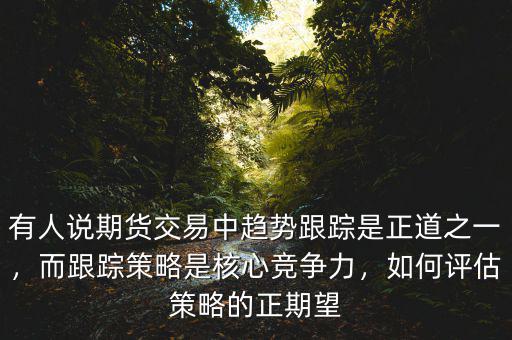 有人說期貨交易中趨勢(shì)跟蹤是正道之一，而跟蹤策略是核心競(jìng)爭(zhēng)力，如何評(píng)估策略的正期望
