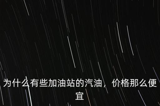 為什么有些加油站的汽油，價格那么便宜