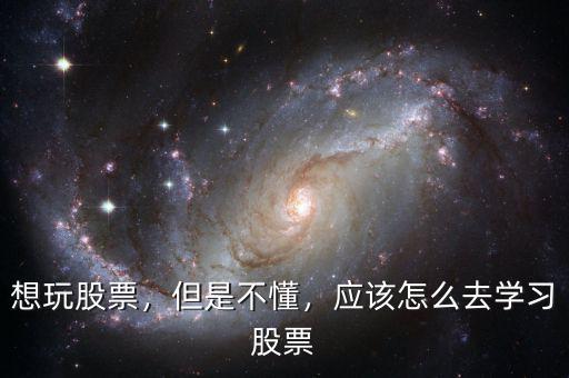 想玩股票，但是不懂，應(yīng)該怎么去學(xué)習(xí)股票