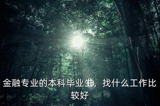 金融專業(yè)的本科畢業(yè)生，找什么工作比較好