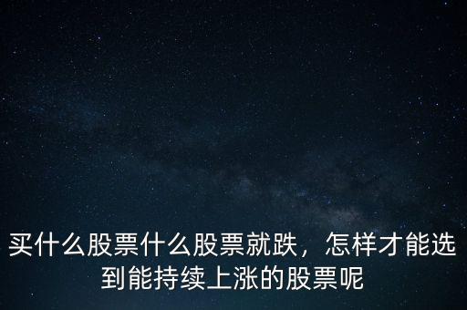 買什么股票什么股票就跌，怎樣才能選到能持續(xù)上漲的股票呢