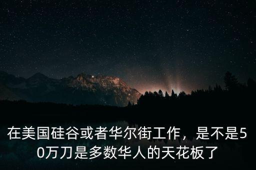 在美國(guó)硅谷或者華爾街工作，是不是50萬(wàn)刀是多數(shù)華人的天花板了