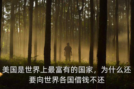 美國是世界上最富有的國家，為什么還要向世界各國借錢不還
