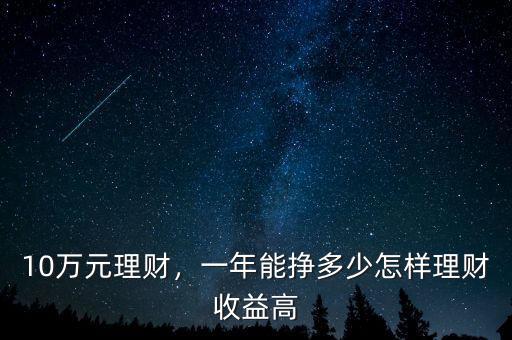 10萬元理財(cái)，一年能掙多少怎樣理財(cái)收益高
