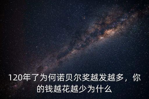120年了為何諾貝爾獎越發(fā)越多，你的錢越花越少為什么
