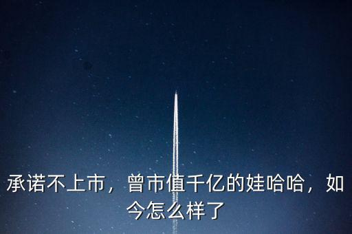 承諾不上市，曾市值千億的娃哈哈，如今怎么樣了