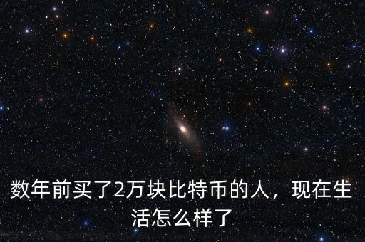 數(shù)年前買了2萬塊比特幣的人，現(xiàn)在生活怎么樣了