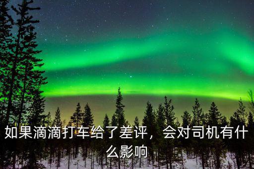 如果滴滴打車給了差評，會對司機(jī)有什么影響