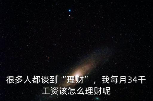 很多人都談到“理財”，我每月34千工資該怎么理財呢