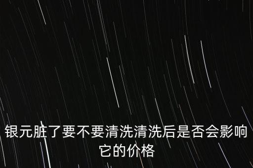 銀元臟了要不要清洗清洗后是否會影響它的價格