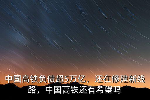 中國高鐵負(fù)債超5萬億，還在修建新線路，中國高鐵還有希望嗎