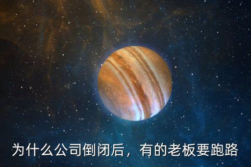 為什么公司倒閉后，有的老板要跑路